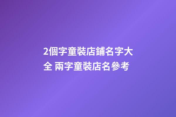 2個字童裝店鋪名字大全 兩字童裝店名參考-第1張-店鋪起名-玄機派
